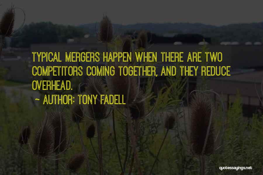 Tony Fadell Quotes: Typical Mergers Happen When There Are Two Competitors Coming Together, And They Reduce Overhead.