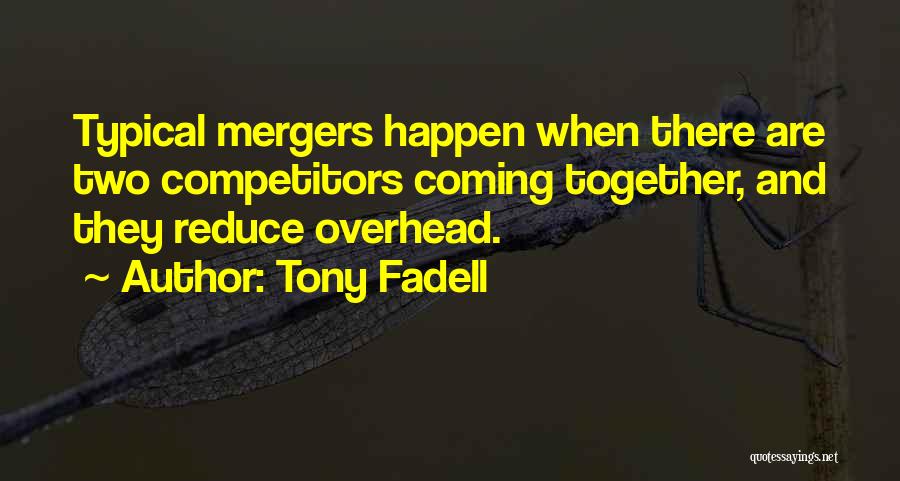 Tony Fadell Quotes: Typical Mergers Happen When There Are Two Competitors Coming Together, And They Reduce Overhead.