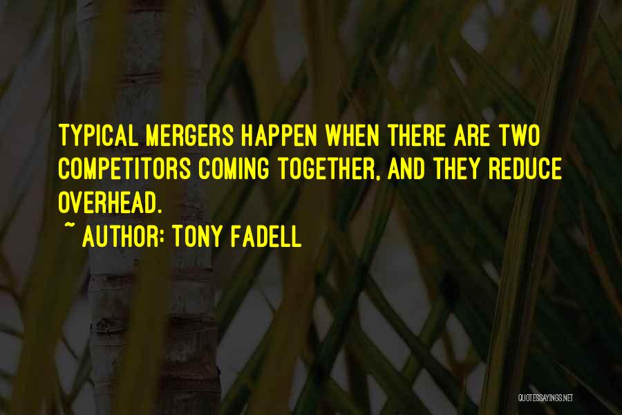 Tony Fadell Quotes: Typical Mergers Happen When There Are Two Competitors Coming Together, And They Reduce Overhead.