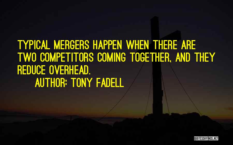 Tony Fadell Quotes: Typical Mergers Happen When There Are Two Competitors Coming Together, And They Reduce Overhead.