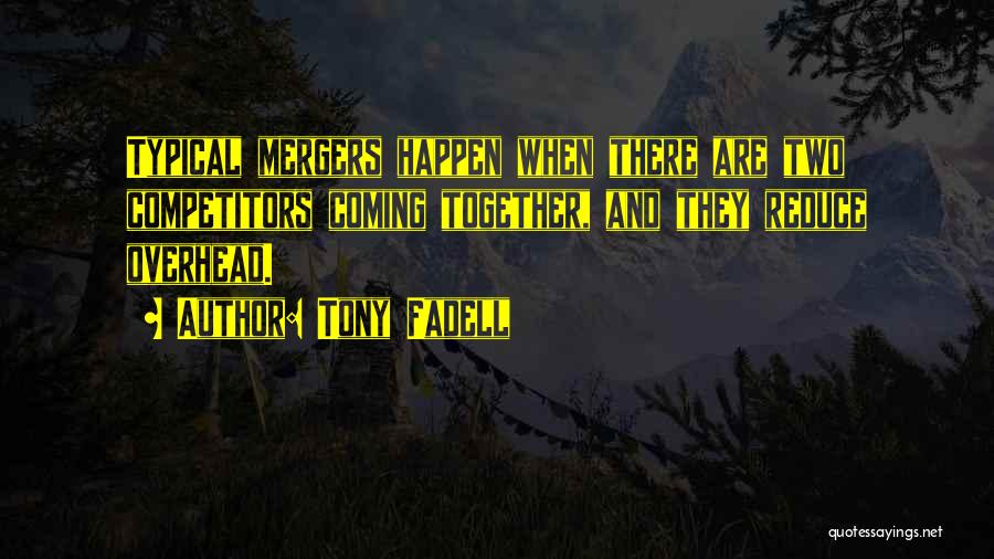 Tony Fadell Quotes: Typical Mergers Happen When There Are Two Competitors Coming Together, And They Reduce Overhead.