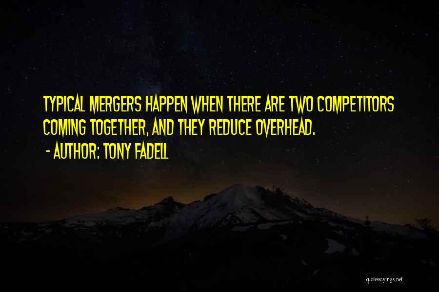 Tony Fadell Quotes: Typical Mergers Happen When There Are Two Competitors Coming Together, And They Reduce Overhead.