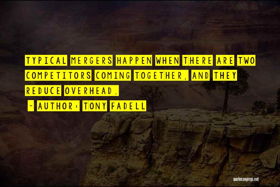 Tony Fadell Quotes: Typical Mergers Happen When There Are Two Competitors Coming Together, And They Reduce Overhead.