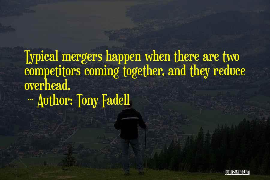 Tony Fadell Quotes: Typical Mergers Happen When There Are Two Competitors Coming Together, And They Reduce Overhead.