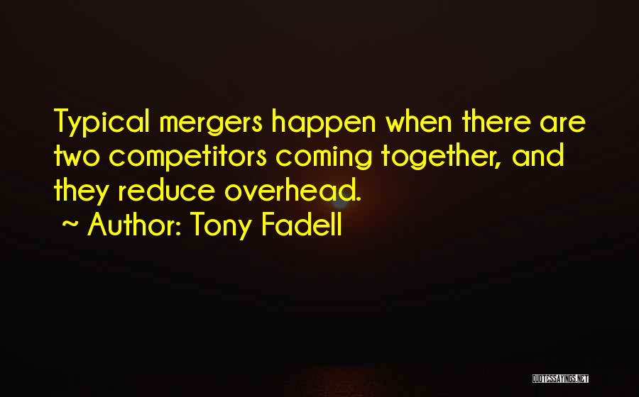 Tony Fadell Quotes: Typical Mergers Happen When There Are Two Competitors Coming Together, And They Reduce Overhead.