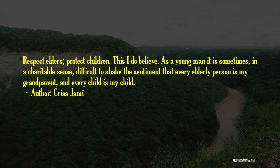 Criss Jami Quotes: Respect Elders; Protect Children. This I Do Believe. As A Young Man It Is Sometimes, In A Charitable Sense, Difficult