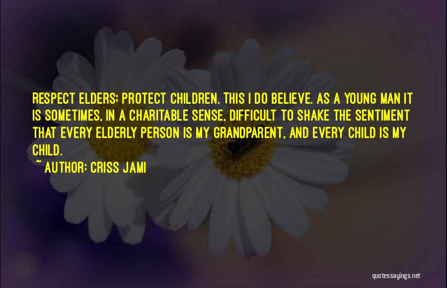 Criss Jami Quotes: Respect Elders; Protect Children. This I Do Believe. As A Young Man It Is Sometimes, In A Charitable Sense, Difficult