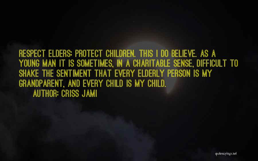 Criss Jami Quotes: Respect Elders; Protect Children. This I Do Believe. As A Young Man It Is Sometimes, In A Charitable Sense, Difficult