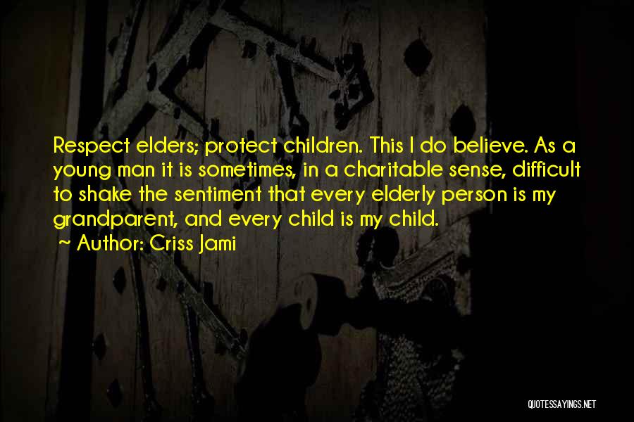 Criss Jami Quotes: Respect Elders; Protect Children. This I Do Believe. As A Young Man It Is Sometimes, In A Charitable Sense, Difficult