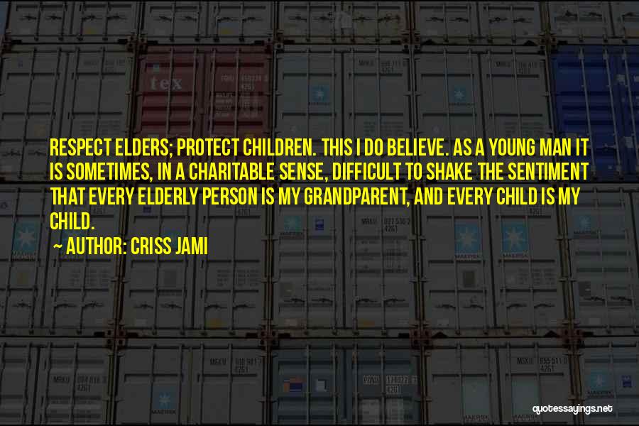 Criss Jami Quotes: Respect Elders; Protect Children. This I Do Believe. As A Young Man It Is Sometimes, In A Charitable Sense, Difficult