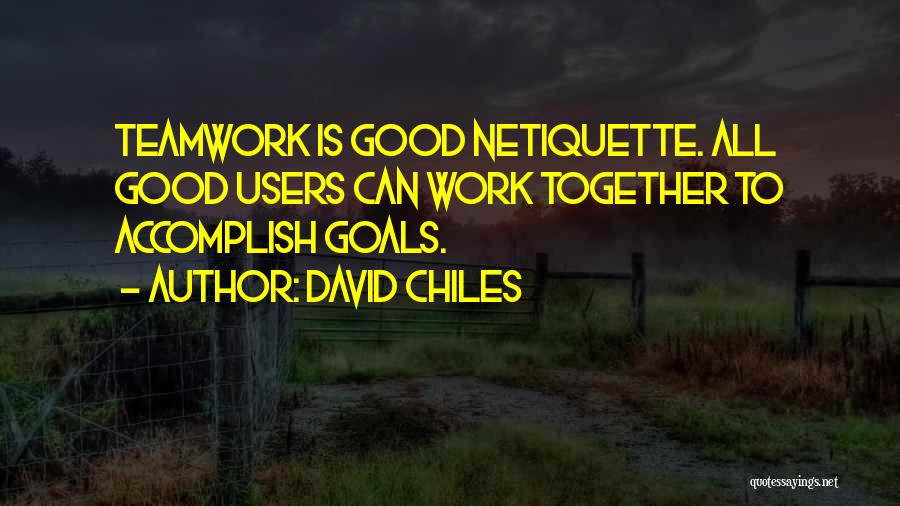 David Chiles Quotes: Teamwork Is Good Netiquette. All Good Users Can Work Together To Accomplish Goals.