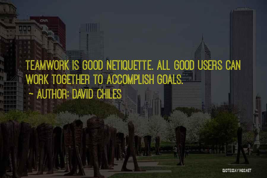 David Chiles Quotes: Teamwork Is Good Netiquette. All Good Users Can Work Together To Accomplish Goals.