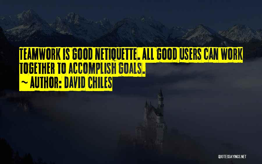 David Chiles Quotes: Teamwork Is Good Netiquette. All Good Users Can Work Together To Accomplish Goals.