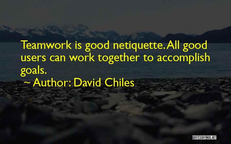 David Chiles Quotes: Teamwork Is Good Netiquette. All Good Users Can Work Together To Accomplish Goals.