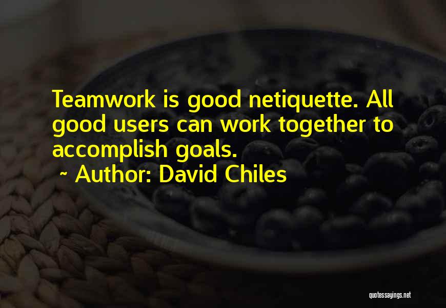 David Chiles Quotes: Teamwork Is Good Netiquette. All Good Users Can Work Together To Accomplish Goals.