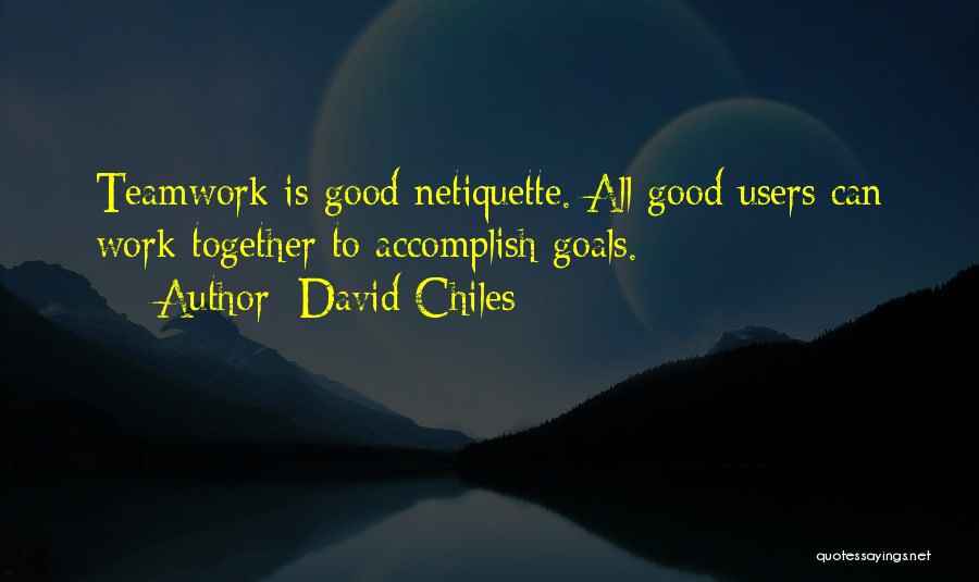 David Chiles Quotes: Teamwork Is Good Netiquette. All Good Users Can Work Together To Accomplish Goals.