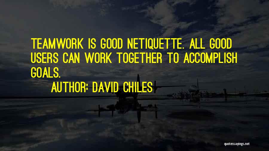 David Chiles Quotes: Teamwork Is Good Netiquette. All Good Users Can Work Together To Accomplish Goals.