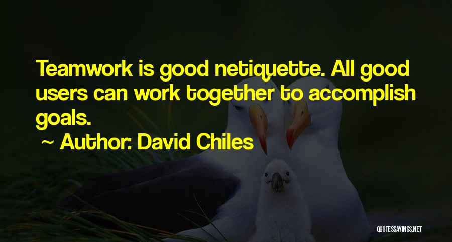 David Chiles Quotes: Teamwork Is Good Netiquette. All Good Users Can Work Together To Accomplish Goals.