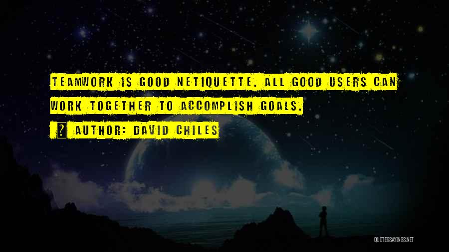 David Chiles Quotes: Teamwork Is Good Netiquette. All Good Users Can Work Together To Accomplish Goals.