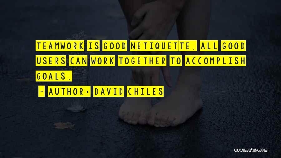 David Chiles Quotes: Teamwork Is Good Netiquette. All Good Users Can Work Together To Accomplish Goals.