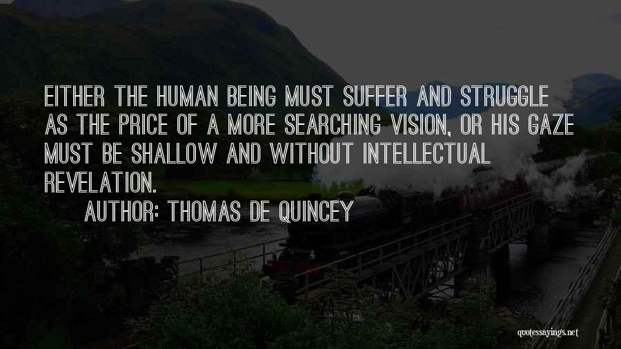Thomas De Quincey Quotes: Either The Human Being Must Suffer And Struggle As The Price Of A More Searching Vision, Or His Gaze Must