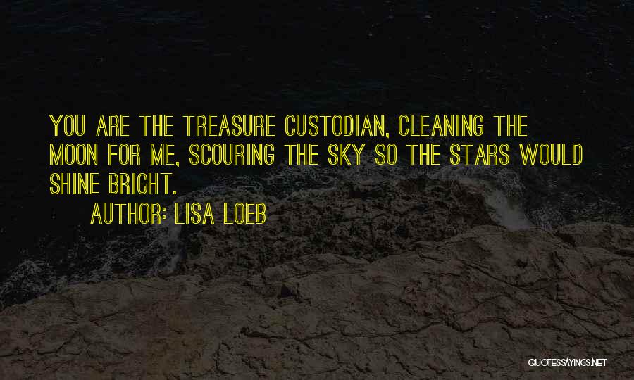 Lisa Loeb Quotes: You Are The Treasure Custodian, Cleaning The Moon For Me, Scouring The Sky So The Stars Would Shine Bright.
