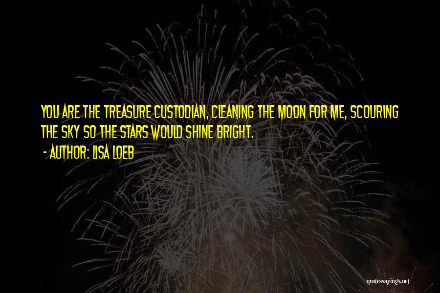 Lisa Loeb Quotes: You Are The Treasure Custodian, Cleaning The Moon For Me, Scouring The Sky So The Stars Would Shine Bright.