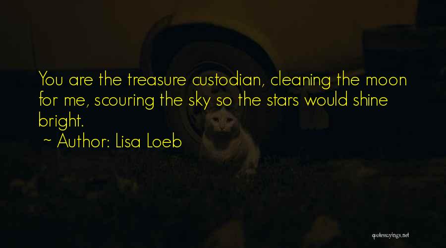 Lisa Loeb Quotes: You Are The Treasure Custodian, Cleaning The Moon For Me, Scouring The Sky So The Stars Would Shine Bright.