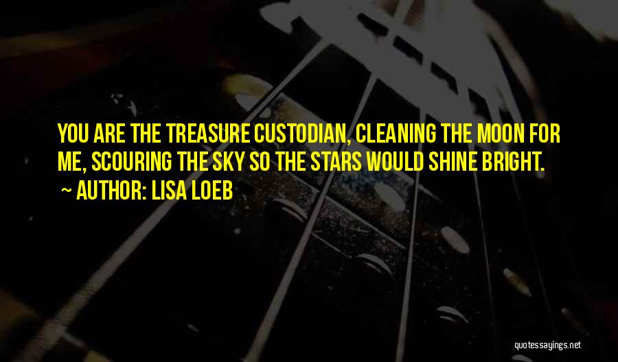 Lisa Loeb Quotes: You Are The Treasure Custodian, Cleaning The Moon For Me, Scouring The Sky So The Stars Would Shine Bright.