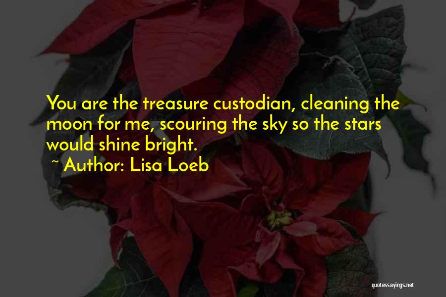 Lisa Loeb Quotes: You Are The Treasure Custodian, Cleaning The Moon For Me, Scouring The Sky So The Stars Would Shine Bright.