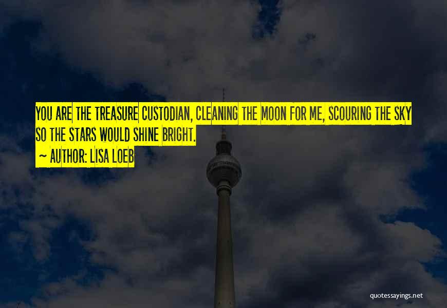 Lisa Loeb Quotes: You Are The Treasure Custodian, Cleaning The Moon For Me, Scouring The Sky So The Stars Would Shine Bright.