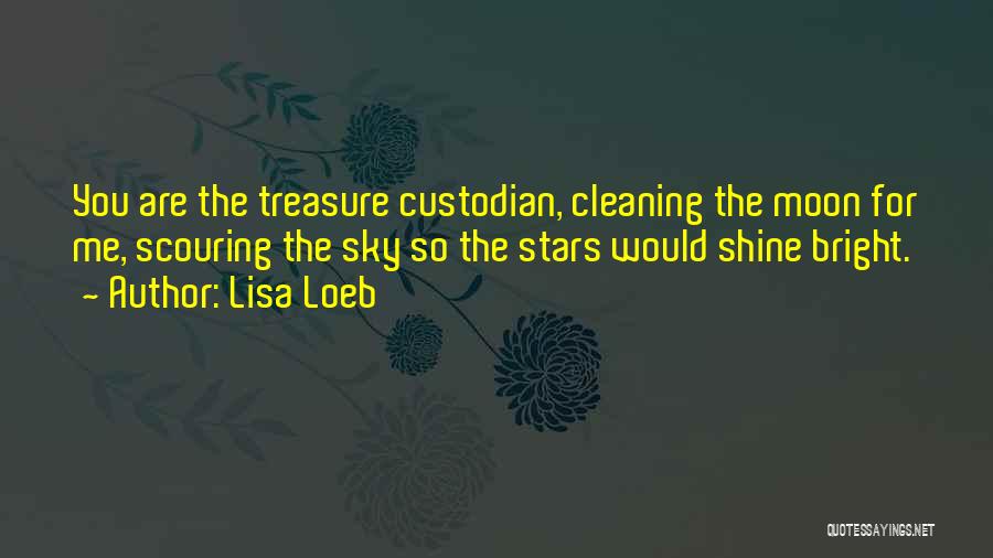 Lisa Loeb Quotes: You Are The Treasure Custodian, Cleaning The Moon For Me, Scouring The Sky So The Stars Would Shine Bright.