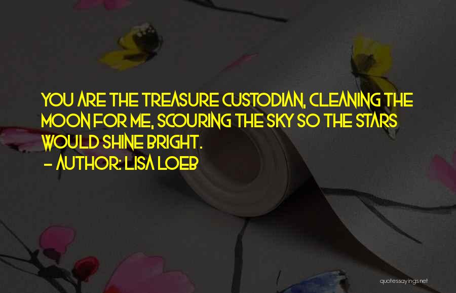 Lisa Loeb Quotes: You Are The Treasure Custodian, Cleaning The Moon For Me, Scouring The Sky So The Stars Would Shine Bright.
