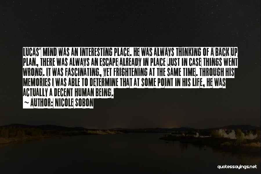 Nicole Sobon Quotes: Lucas' Mind Was An Interesting Place. He Was Always Thinking Of A Back Up Plan, There Was Always An Escape