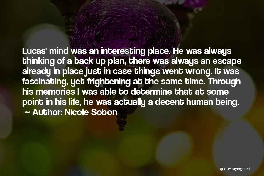 Nicole Sobon Quotes: Lucas' Mind Was An Interesting Place. He Was Always Thinking Of A Back Up Plan, There Was Always An Escape