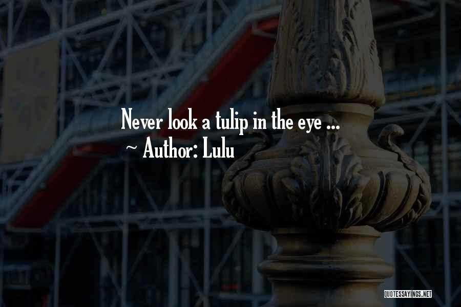 Lulu Quotes: Never Look A Tulip In The Eye ...