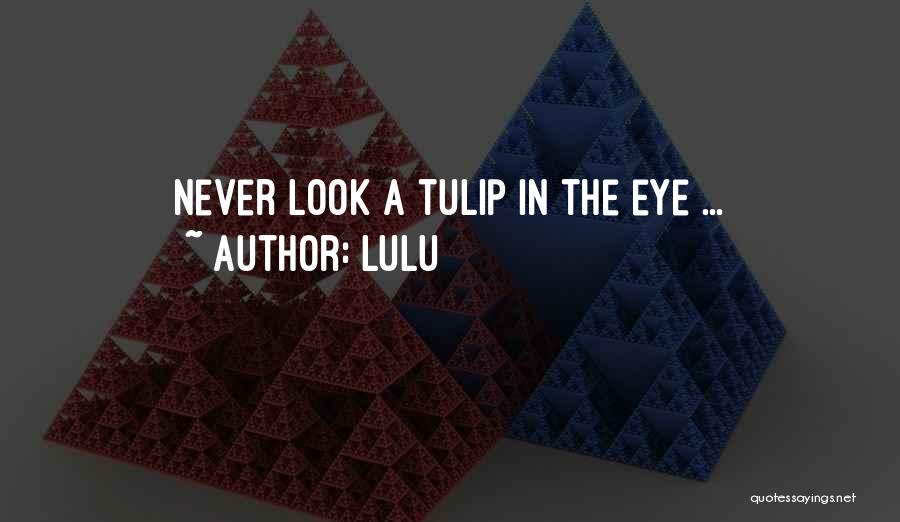 Lulu Quotes: Never Look A Tulip In The Eye ...