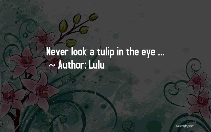 Lulu Quotes: Never Look A Tulip In The Eye ...