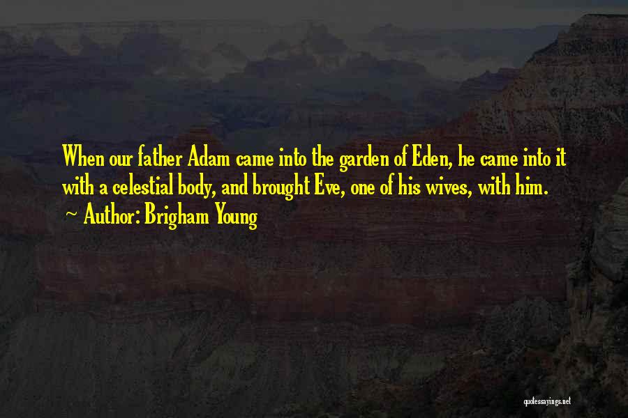 Brigham Young Quotes: When Our Father Adam Came Into The Garden Of Eden, He Came Into It With A Celestial Body, And Brought