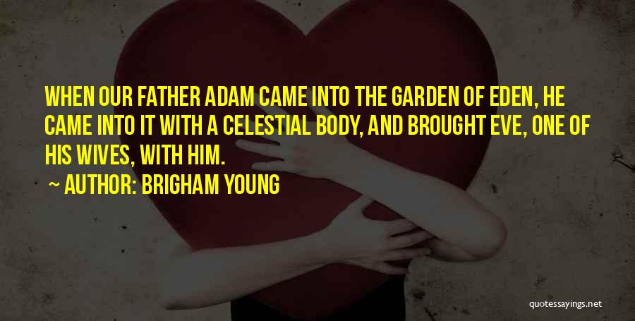 Brigham Young Quotes: When Our Father Adam Came Into The Garden Of Eden, He Came Into It With A Celestial Body, And Brought