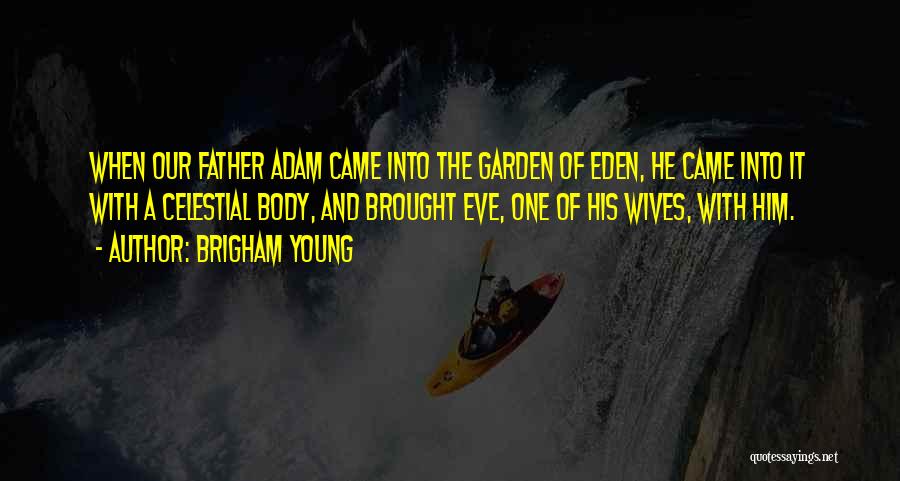 Brigham Young Quotes: When Our Father Adam Came Into The Garden Of Eden, He Came Into It With A Celestial Body, And Brought