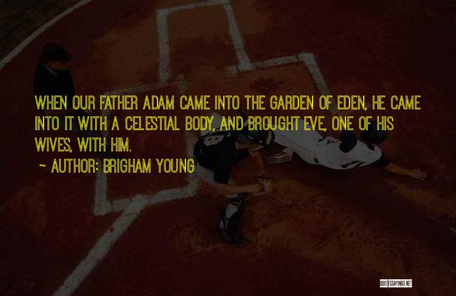 Brigham Young Quotes: When Our Father Adam Came Into The Garden Of Eden, He Came Into It With A Celestial Body, And Brought