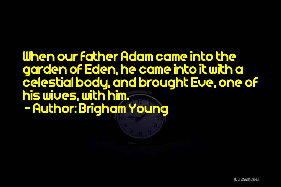 Brigham Young Quotes: When Our Father Adam Came Into The Garden Of Eden, He Came Into It With A Celestial Body, And Brought