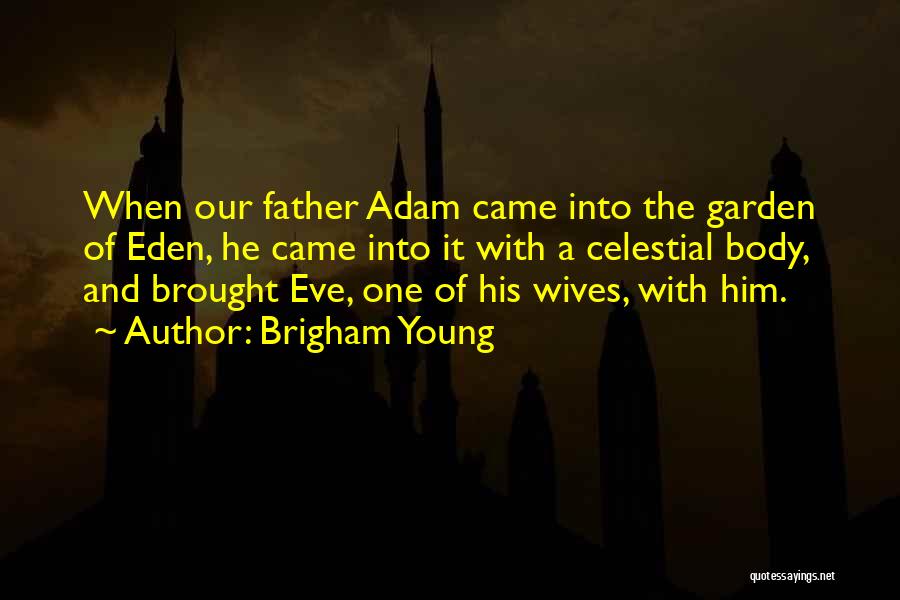 Brigham Young Quotes: When Our Father Adam Came Into The Garden Of Eden, He Came Into It With A Celestial Body, And Brought