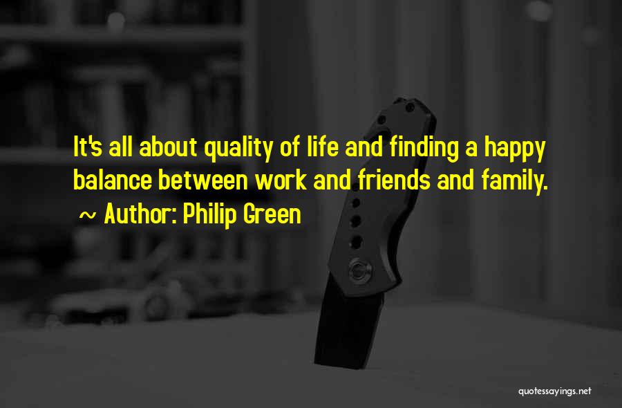 Philip Green Quotes: It's All About Quality Of Life And Finding A Happy Balance Between Work And Friends And Family.