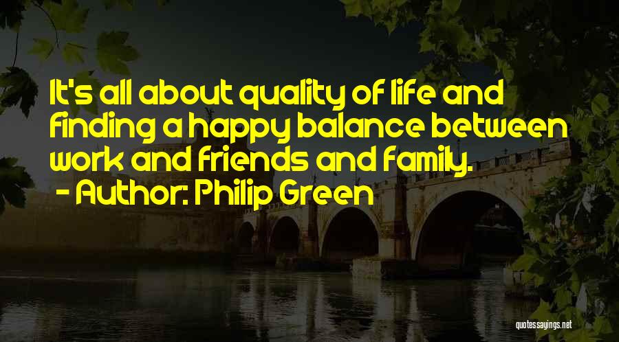 Philip Green Quotes: It's All About Quality Of Life And Finding A Happy Balance Between Work And Friends And Family.