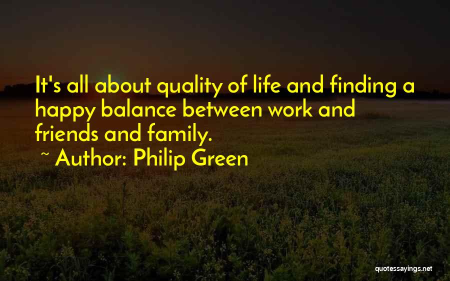 Philip Green Quotes: It's All About Quality Of Life And Finding A Happy Balance Between Work And Friends And Family.