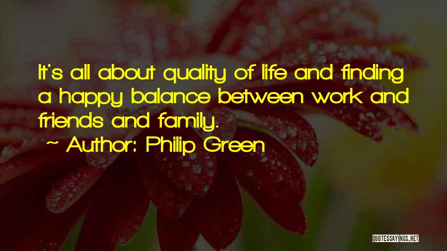 Philip Green Quotes: It's All About Quality Of Life And Finding A Happy Balance Between Work And Friends And Family.