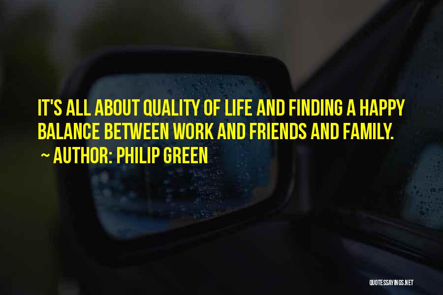 Philip Green Quotes: It's All About Quality Of Life And Finding A Happy Balance Between Work And Friends And Family.