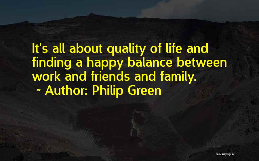 Philip Green Quotes: It's All About Quality Of Life And Finding A Happy Balance Between Work And Friends And Family.